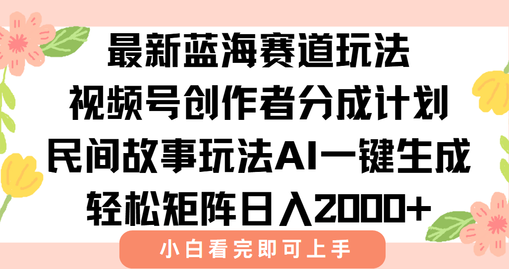 最新蓝海赛道玩法视频号创作者分成民间故事玩法，AI一键生成爆款视频，轻松日入2000+-创客一号