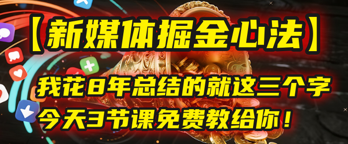 我花8年总结的【新媒体掘金心法】，就这三个字，今天3节课免费教给你！-创客一号