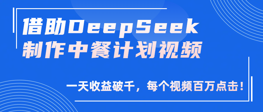 借助DeepSeek制作，中餐计划视频，一天收益破千，每个视频百万点击！-创客一号