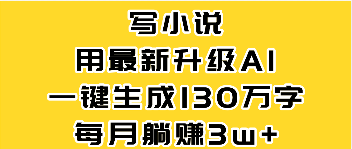 最新AI一键生成原创小说，一分钟能写130+字，每月睡后收益3W+-创客一号