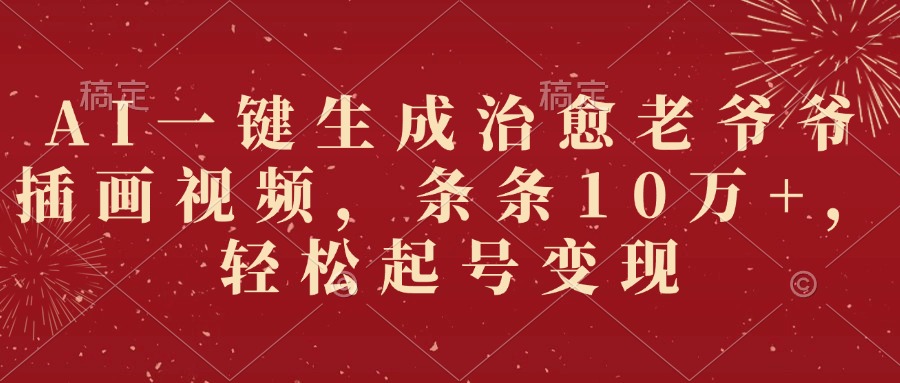 AI一键生成治愈老爷爷插画视频，条条10万+，轻松起号变现-创客一号