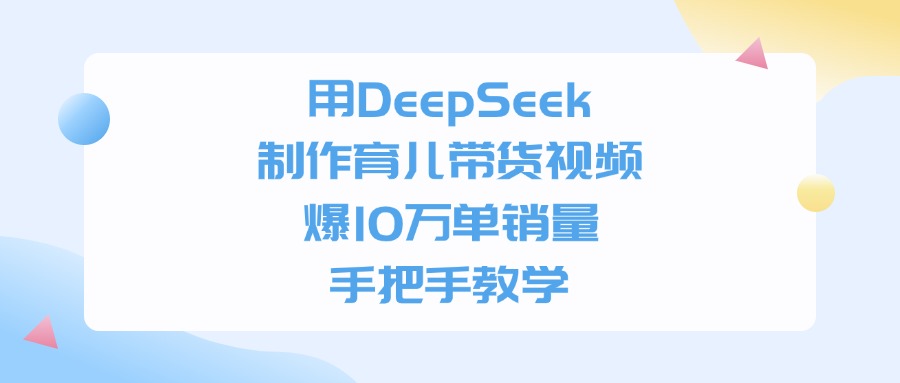 用DeepSeek制作育儿带货视频，手把手教学，爆10万单销量-创客一号