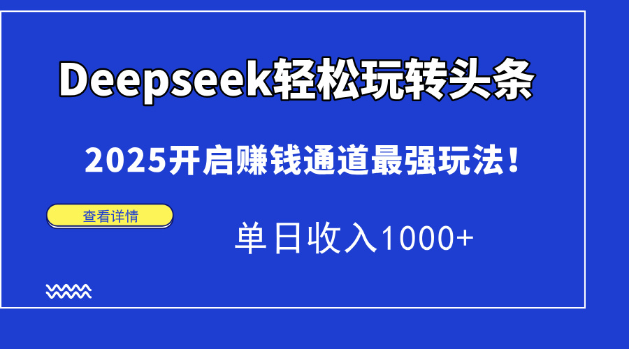 Deepseek轻松玩转头条，2025开启赚钱通道最强玩法！单日收入1000+-创客一号
