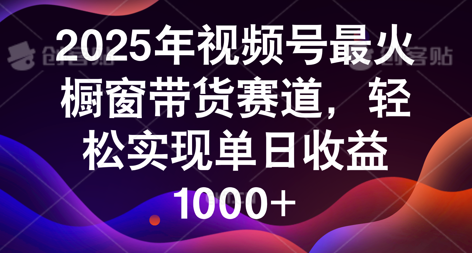 2025年视频号最火橱窗带货赛道，轻松实现单日收益1000+-创客一号
