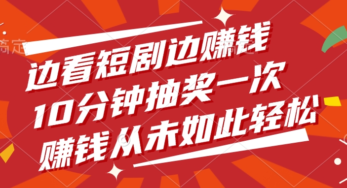 边看短剧边赚钱，10分钟抽奖一次，赚钱从未如此轻松-创客一号