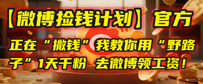 【微博捡钱计划】官方正在“撒钱”，我教你用“野路子”1天千粉，去微博领工资！-创客一号