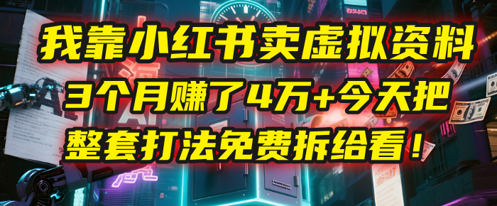 我靠“小红书卖虚拟资料”，3个月赚了4万+，今天把整套打法免费拆给你看！-创客一号