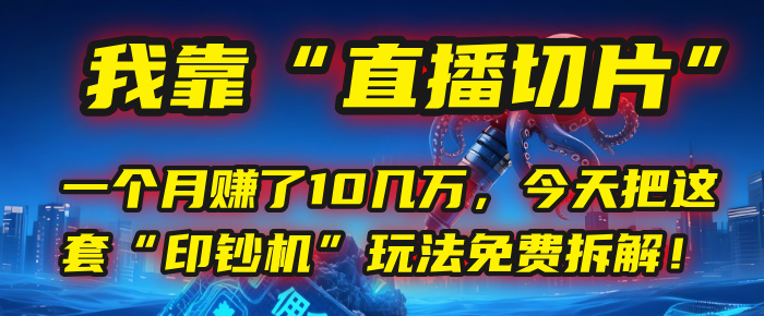 我靠“直播切片”，一个月赚了10几万，今天把这套“印钞机”玩法免费拆解！-创客一号