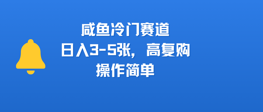 咸鱼冷门赛道，日入3-5张，高复购，操作简单-创客一号