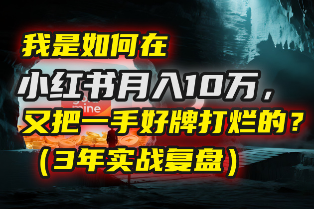 我是如何在小红书月入10万，又把一手好牌打烂的？（3年实战复盘）-创客一号