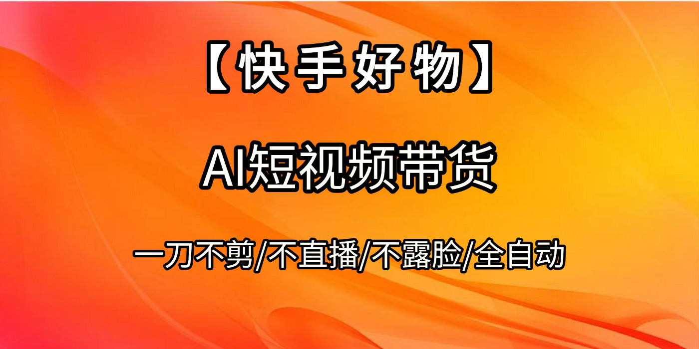 【快手好物】AI短视频带货，全自动搬运拼接-创客一号