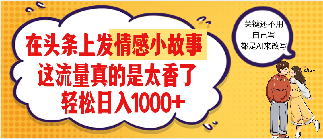 【劲爆】在头条做情感二创小故事，收益暴增，昨天收益1500+-创客一号
