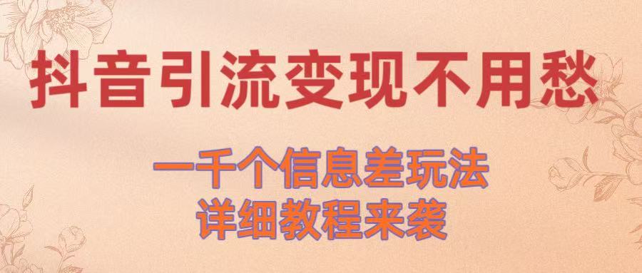 抖音引流变现不用愁！一千个信息差玩法详细教程来袭-创客一号