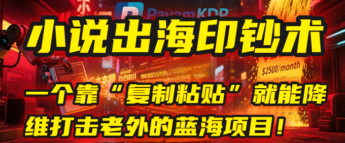 小说出海印钞术：一个靠“复制粘贴”就能降维打击老外的蓝海项目！-创客一号