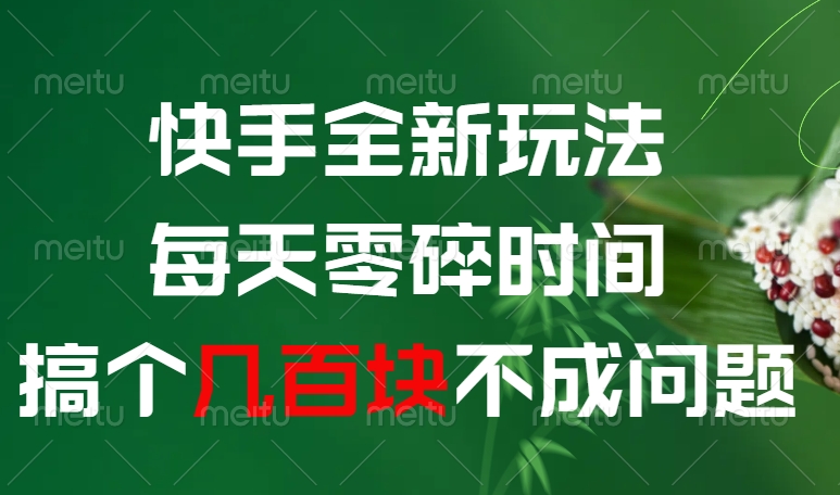 快手全新0撸玩法，每天零碎时间，搞个几百块不成问题-创客一号
