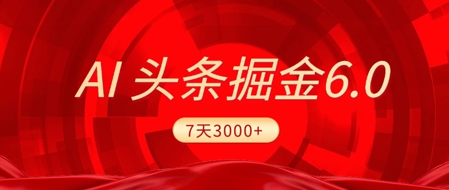 2025最新AI头条6.0，操作很简单，7天挣了3000+，小白可以照做（附详细教程）-创客一号