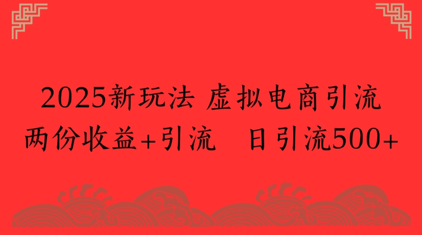 2025新玩法，虚拟电商引流两份收益+引流 日引流500+-创客一号