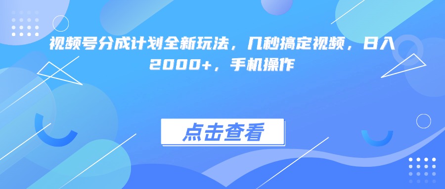 视频号分成计划全新玩法，几秒搞定视频，日入2000+，手机操作-创客一号
