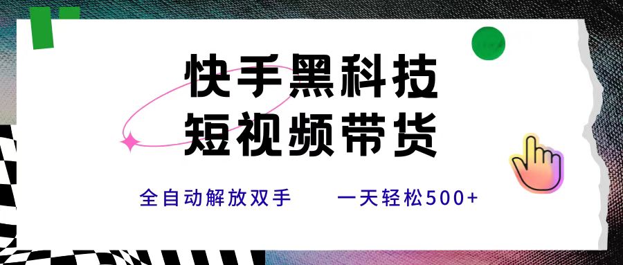 快手黑科技短视频带货，条条原创无脑搬运，新手小白轻松一天500+-创客一号