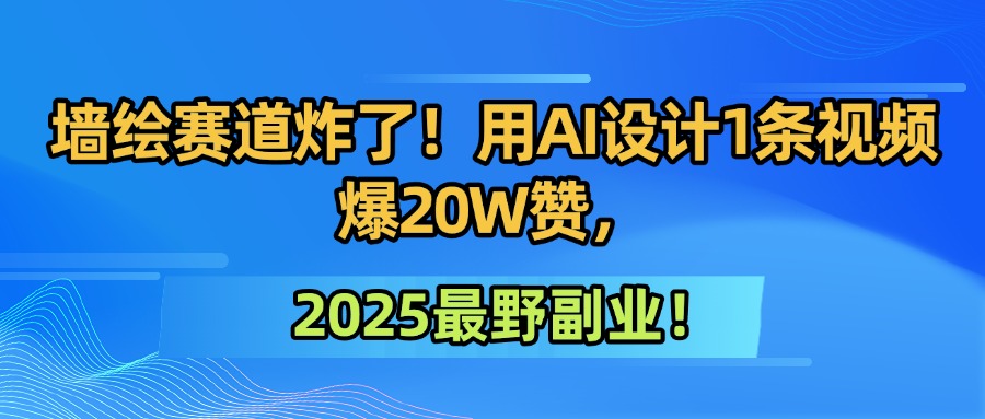 墙绘赛道炸了！用AI设计1条视频爆20W赞，2025最野副业！-创客一号