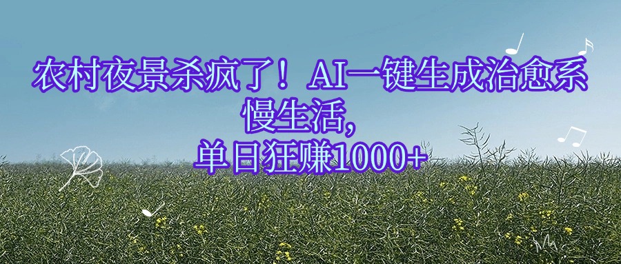 农村夜景杀疯了！AI一键生成治愈系慢生活，单日狂赚1000+-创客一号