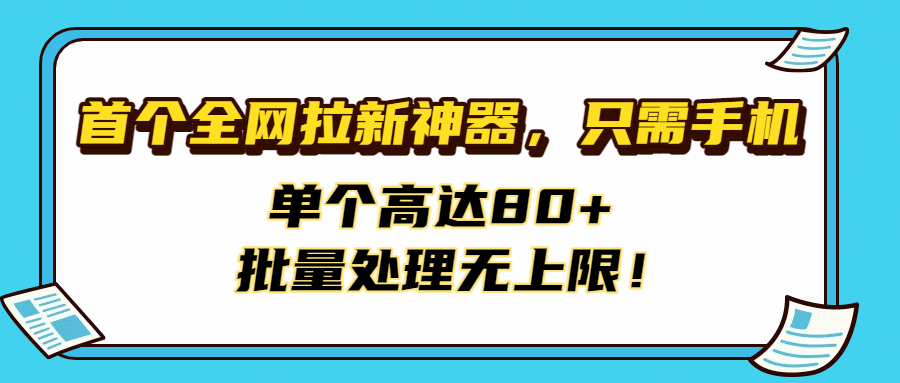 首个全网拉新神器，只需手机，单个高达80+，批量处理无上限！-创客一号