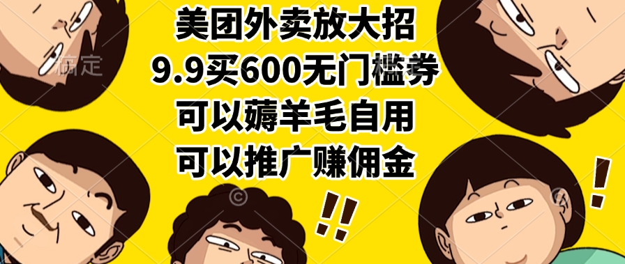 美团外卖放大招，9.9买600无门槛券，可以薅羊毛自用，可以推广赚佣金-创客一号