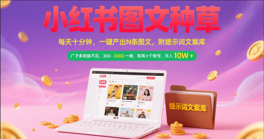 小红书图文种草   每天十分钟 一键产出N条图文 附提示词文案库广子多到接不完 300-3000一条 矩阵n个账号 月入10W+-创客一号