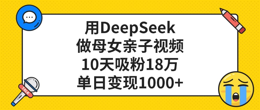 用DeepSeek做母女亲子视频，单日变现1000+，10天吸粉18万-创客一号