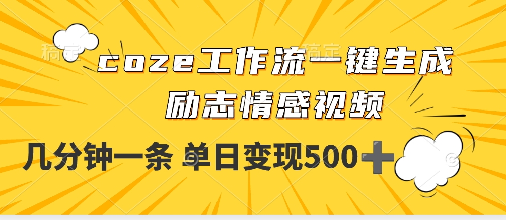 用coze工作流一键生成励志情感视频，几分钟一天，单日变现500+-创客一号