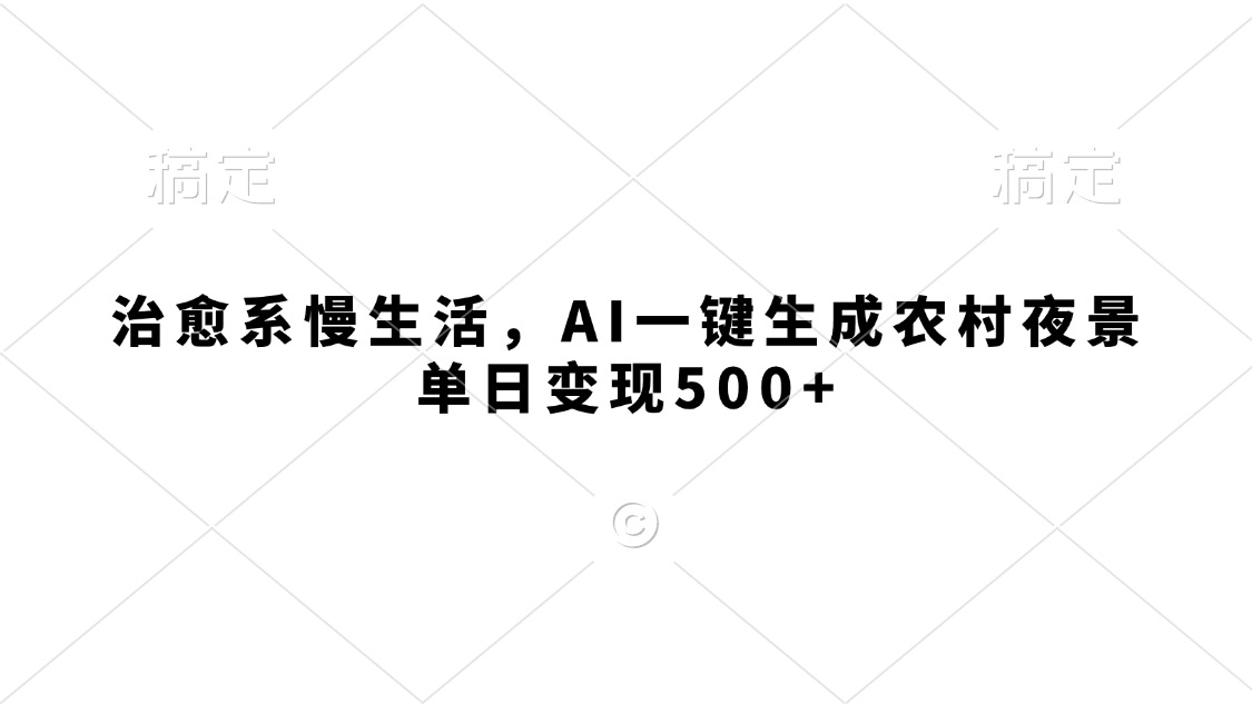 治愈系慢生活，AI一键生成农村夜景，单日变现500+-创客一号