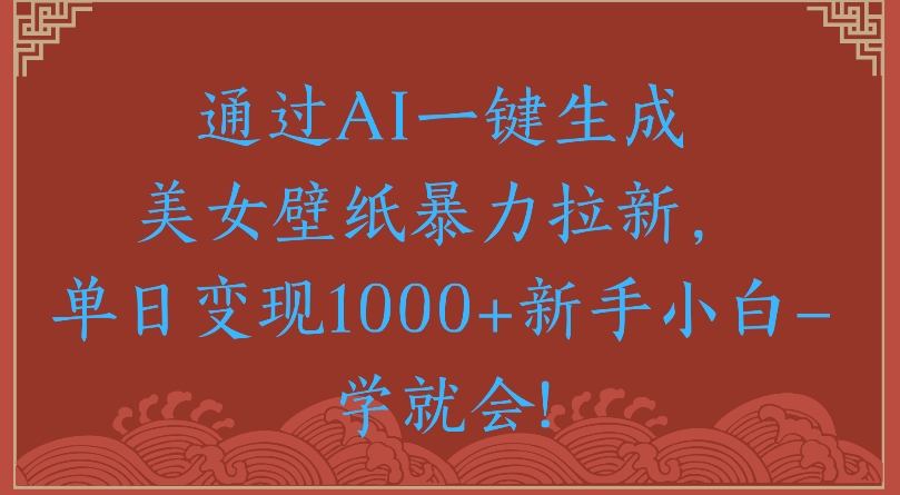 通过AI一键生成美女壁纸暴力拉新单日变现1000+新手小白一学就会!-创客一号