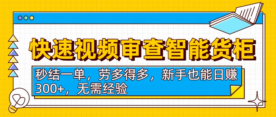快速视频审查智能货柜，秒结一单，劳多得多，新手也能日赚300+，无需经验-创客一号