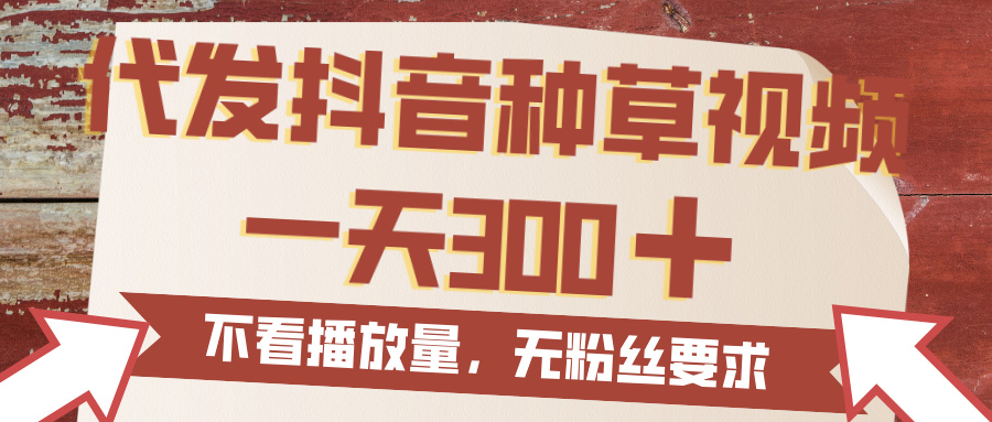 代发抖音种草视频，一天300，无粉丝要求，不看播放量-创客一号