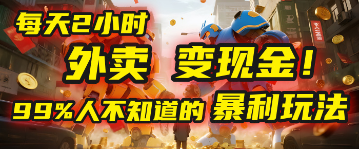 每天2小时，外卖变现金！99%人不知道的暴利玩法，0成本的“捡钱”项目-创客一号