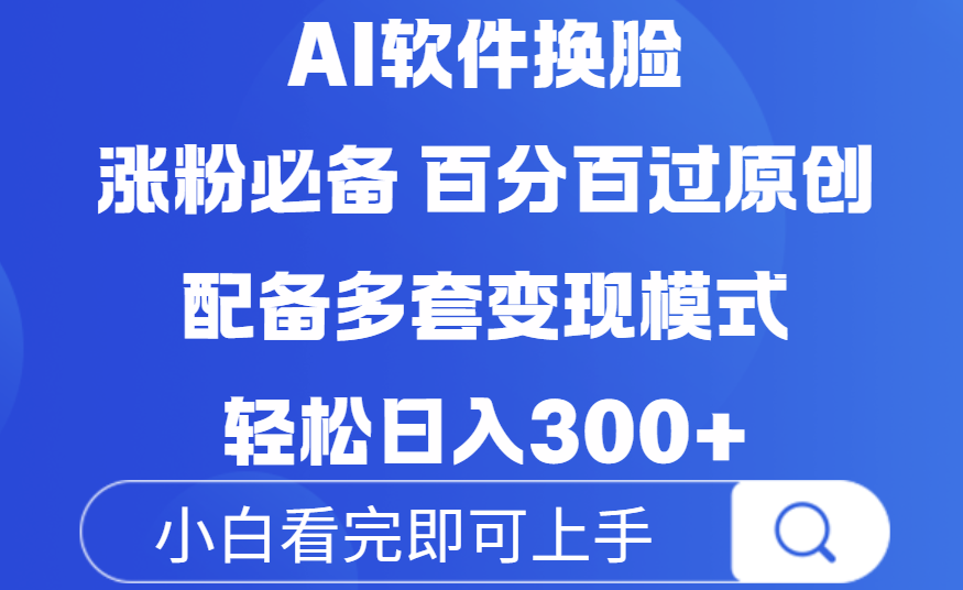 Ai软件换脸，100％过原创，配套多种变现模式，搬运涨粉必备，日入300+-创客一号