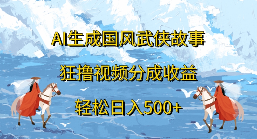 ai生成国风武侠故事狂撸视频分成收益轻松日入500+-创客一号
