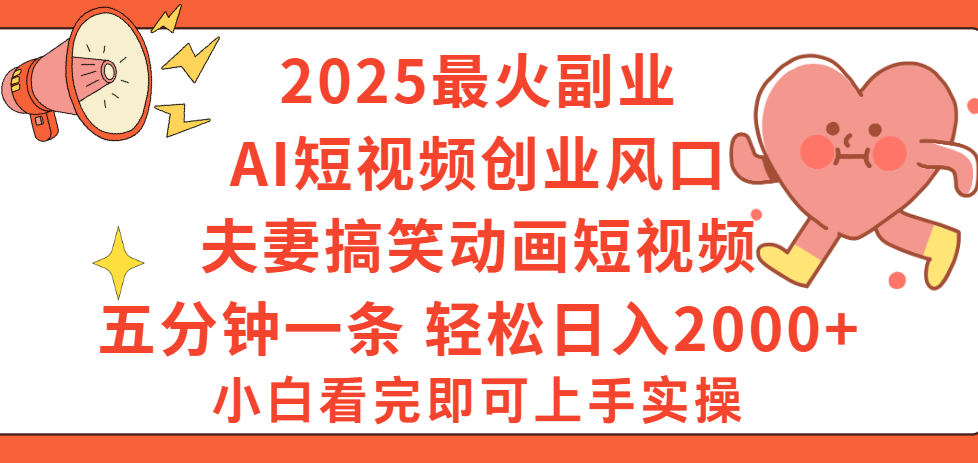 2025最火副业Ai短视频创业风口！夫妻搞笑对话动画短视频，五分钟做一条，矩阵操作，轻松日入 2000+-创客一号