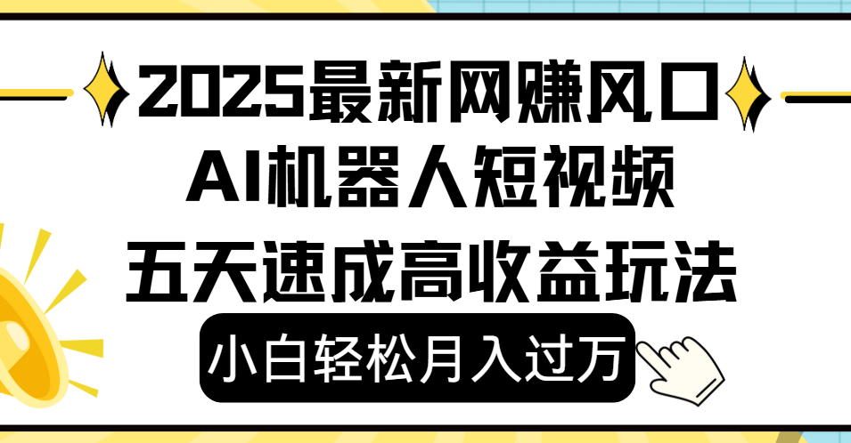 2025最新网赚变现风口，Ai 机器人短视频，小白轻松月入过万，五天速成高收益玩法-创客一号