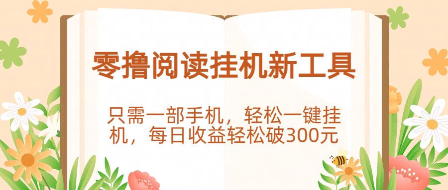 零撸阅读挂机新工具，只需一部手机，轻松一键挂机，每日收益轻松破300元。-创客一号