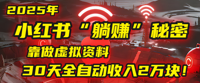 2025年，小红书的“躺赚”秘密被我扒出来了，靠做虚拟资料，30天全自动收入2万块！-创客一号