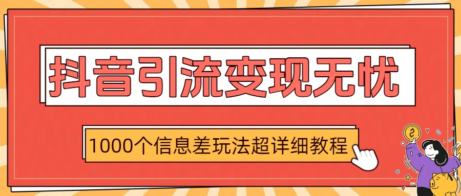 抖音引流变现无忧：1000个信息差玩法超详细教程-创客一号