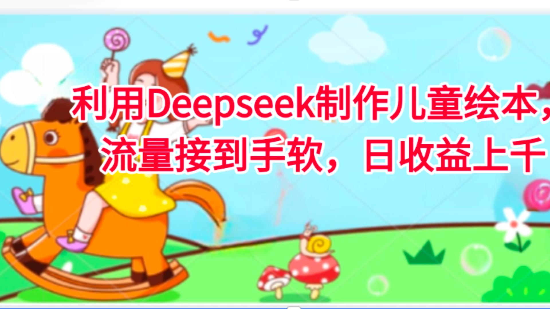 利用Deepseek制作儿童绘本，流量接到手软，日收益上千-创客一号