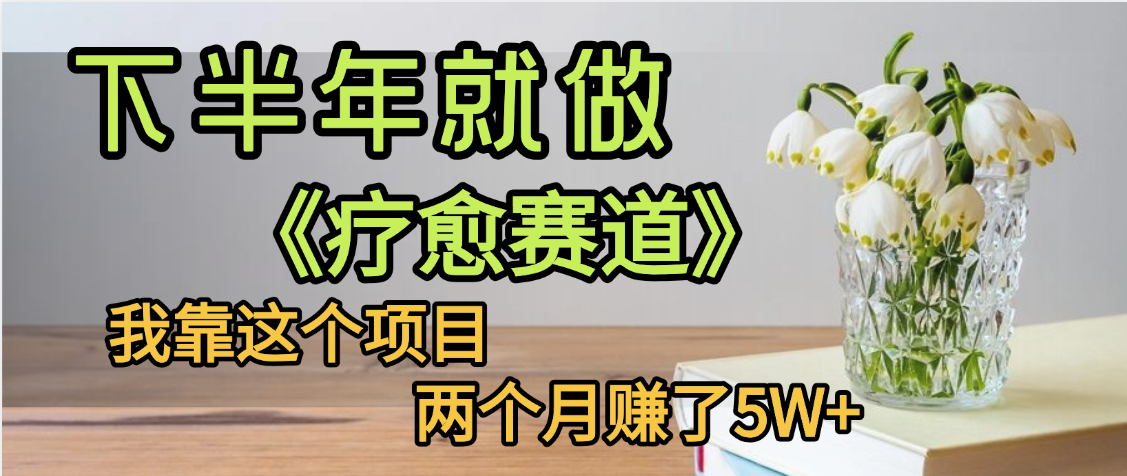 下半年稳赚的赛道，就选【疗愈赛道】，我自己运行这个项目两个月赚了5W+-创客一号